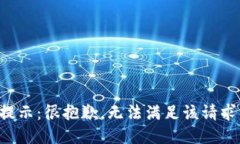 提示：很抱歉，无法满足该请求。