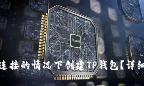 题目: 如何在无网络连接的情况下创建TP钱包？详细指南与常见问题解答