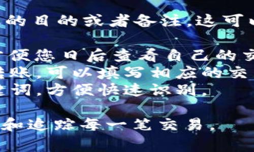 在填写转账到 TP 钱包时，标签通常用于标识转账的目的或者备注。这可以是您自定义的任何内容，通常遵循以下几种方式：

1. **个人备注**：例如“餐费”、“购物”、“借款”等，方便您日后查看自己的交易记录。
2. **交易编号**：如果是与商家或者服务相关的转账，可以填写相应的交易编号。
3. **短语或关键词**：使用简单明了的短语或关键词，方便快速识别。

请确保使用简单明了的标签，以便您能够轻松识别和追踪每一笔交易。