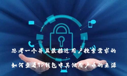 思考一个并且最接近用户搜索需求的

如何查看TP钱包中其他用户币的来源