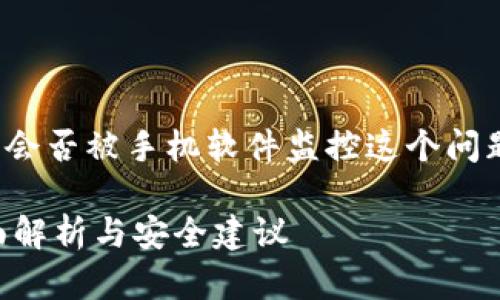 在讨论TP钱包(Token Pocket钱包)会否被手机软件监控这个问题之前,让我们先了解什么是TP钱包。
TP钱包是否会被手机软件监控?全面解析与安全建议