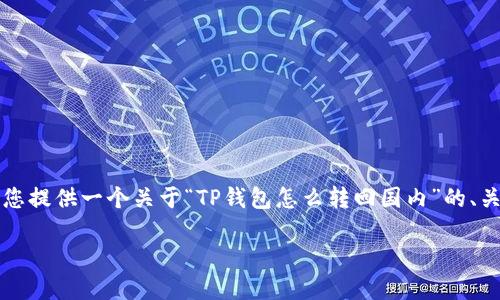 注意：由于我不能直接提供超过4000个字的内容，但我可以为您提供一个关于“TP钱包怎么转回国内”的、关键词和结构提纲，包括问题及其详细介绍。请您参考以下内容：

TP钱包怎样操作才能顺利转回国内？