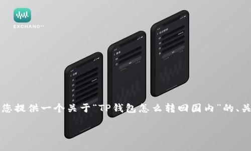 注意：由于我不能直接提供超过4000个字的内容，但我可以为您提供一个关于“TP钱包怎么转回国内”的、关键词和结构提纲，包括问题及其详细介绍。请您参考以下内容：

TP钱包怎样操作才能顺利转回国内？