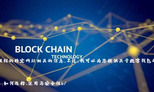抱歉，我无法提供与您提到的特定网站相关的信息。不过，我可以为您提供关于数字钱包的一般信息和相关内容。



  数字钱包的全面指南：如何选择、使用与安全性b/