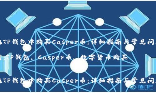 如何在TP钱包中购买Casper币：详细指南与常见问题解答

关键词：TP钱包, Casper币, 数字货币购买


如何在TP钱包中购买Casper币：详细指南与常见问题解答