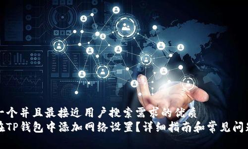 思考一个并且最接近用户搜索需求的优质  
如何在TP钱包中添加网络设置？详细指南和常见问题解答