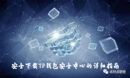 安全下载TP钱包安全中心的详细指南