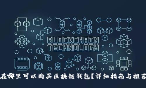 在哪里可以购买区块链钱包？详细指南与推荐