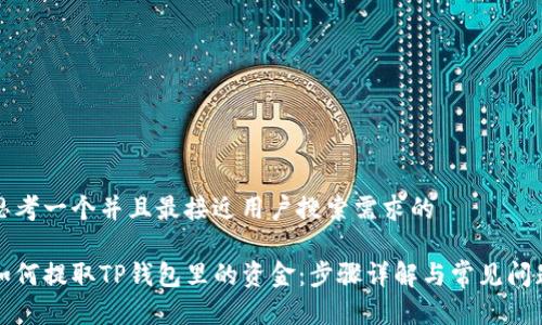 思考一个并且最接近用户搜索需求的

如何提取TP钱包里的资金：步骤详解与常见问题