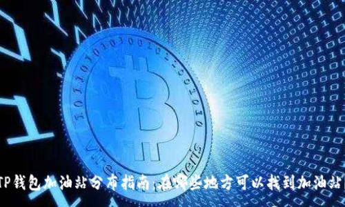 :
TP钱包加油站分布指南：在哪些地方可以找到加油站？