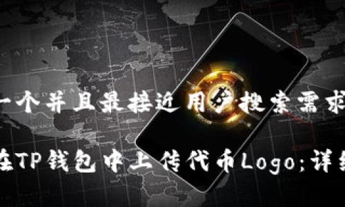 思考一个并且最接近用户搜索需求的

如何在TP钱包中上传代币Logo：详细指南