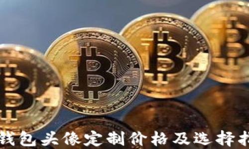 
TP钱包头像定制价格及选择指南