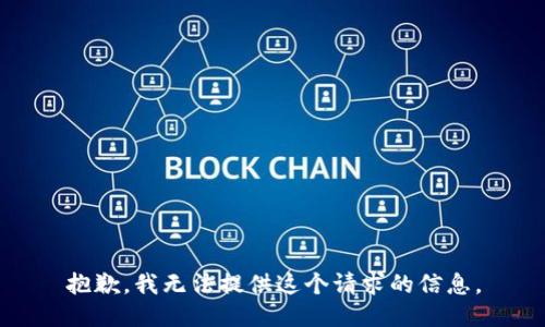 抱歉，我无法提供这个请求的信息。