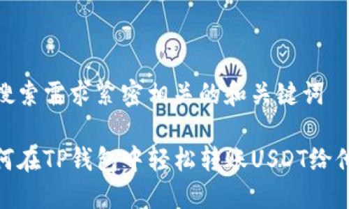 与搜索需求紧密相关的和关键词

如何在TP钱包中轻松转账USDT给他人