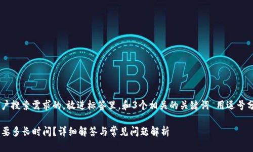 思考一个并且最接近用户搜索需求的，放进标签里，和3个相关的关键词 用逗号分隔，关键词放进标签里。

交易所提现到TP钱包需要多长时间？详细解答与常见问题解析