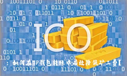 : 如何在TP钱包转账中有效降低矿工费？