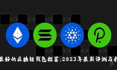 : 最好的区块链钱包推荐：2023年最新评测与指南