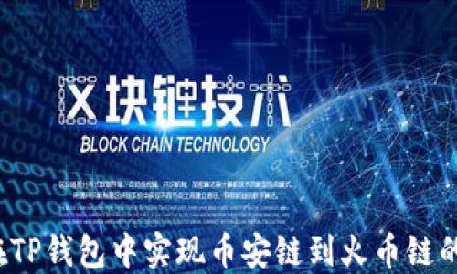 
如何在TP钱包中实现币安链到火币链的转换？