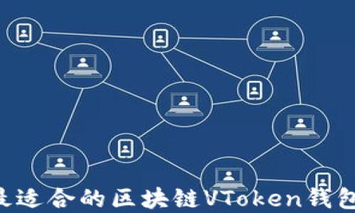 
如何选择最适合的区块链VToken钱包：全面指南