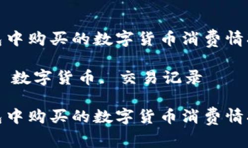 如何查看TP钱包中购买的数字货币消费情况及其详细步骤
关键词:TP钱包, 数字货币, 交易记录
如何查看TP钱包中购买的数字货币消费情况及其详细步骤