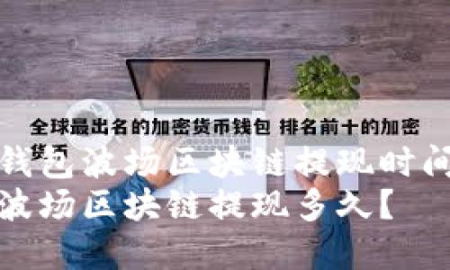 了解TP钱包波场区块链提现时间和流程
TP钱包波场区块链提现多久？