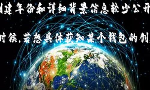 t p钱包（TP Wallet）是一个数字货币钱包，提供多种加密资产的存储、管理和交易功能。TP Wallet 的具体创建年份和详细背景信息较少公开，尤其是作为较小或较新的钱包，可能不会有与一些大型钱包（如 Coinbase 或 Binance) 相同的历史记录。

根据可用信息，TP Wallet 的推出大致是在 2020 年左右，这一时期是许多新钱包和平台兴起、持续发展的时候。若想具体获知某个钱包的创建年份，建议从他们的官方网站或者相关新闻稿中获得第一手资料。

如有更具体的问题或想了解更多数字货币相关信息，请告诉我！