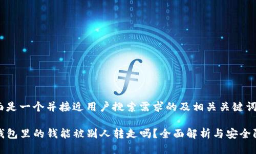 下面是一个并接近用户搜索需求的及相关关键词。

TP钱包里的钱能被别人转走吗？全面解析与安全防护