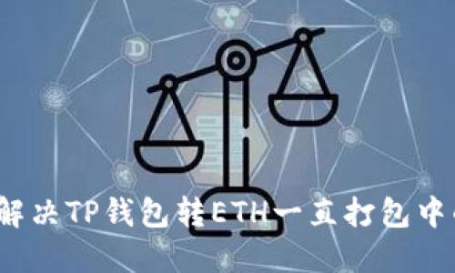  如何解决TP钱包转ETH一直打包中的问题