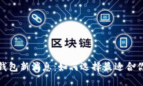 2023年数字钱包新消息：如何选择最适合你的数字钱包？