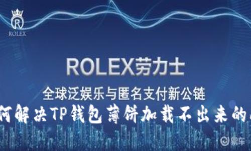 : 如何解决TP钱包薄饼加载不出来的问题？