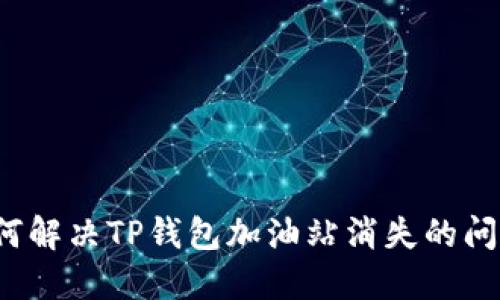 如何解决TP钱包加油站消失的问题？