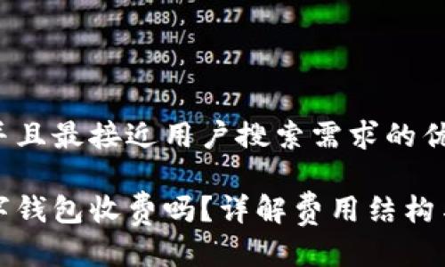 思考一个并且最接近用户搜索需求的优质

区块链数字钱包收费吗？详解费用结构与选择建议