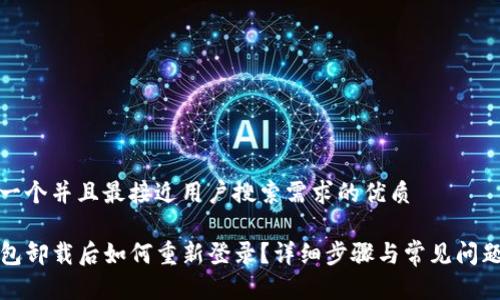 思考一个并且最接近用户搜索需求的优质

TP钱包卸载后如何重新登录？详细步骤与常见问题解答