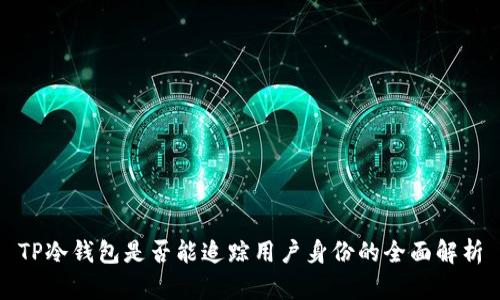 TP冷钱包是否能追踪用户身份的全面解析