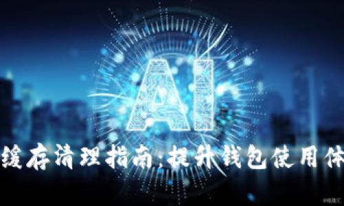 TP钱包浏览器缓存清理指南：提升钱包使用体验的实用技巧