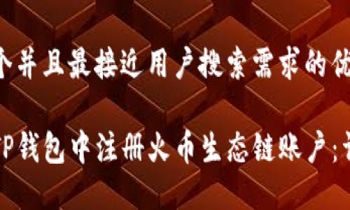 思考一个并且最接近用户搜索需求的优质

如何在TP钱包中注册火币生态链账户：详细指南