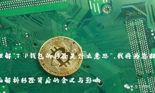 为了更好地帮助您理解“T P钱包的移除是什么意思”，我将为您提供一个和相关内容。


T P钱包的移除：全面解析移除背后的含义与影响