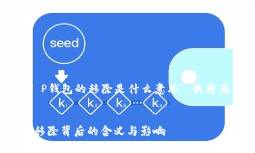 为了更好地帮助您理解“T P钱包的移除是什么意思”，我将为您提供一个和相关内容。


T P钱包的移除：全面解析移除背后的含义与影响