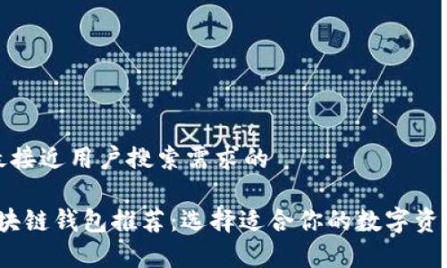 思考一个并且最接近用户搜索需求的

2023年最佳区块链钱包推荐：选择适合你的数字资产存储安全方案