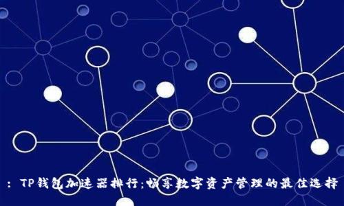 : TP钱包加速器排行：畅享数字资产管理的最佳选择