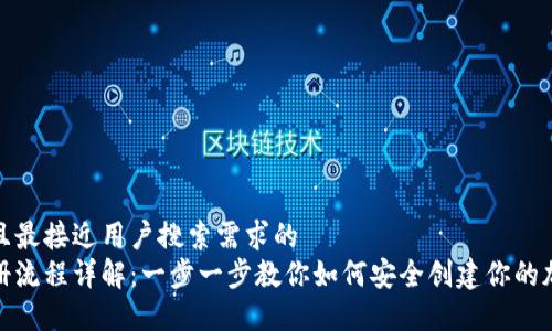 思考一个并且最接近用户搜索需求的  
加密钱包注册流程详解：一步一步教你如何安全创建你的加密资产钱包