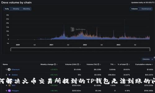 如何解决火币交易所提到的TP钱包无法到账的问题