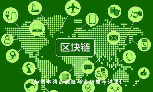 :如何取消区块链的自动转币设置？