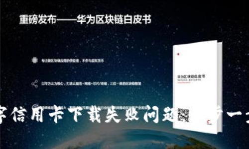 如何解决数字信用卡下载失败问题：一步一步的详尽指南